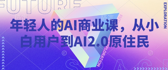 年轻人的AI商业课，从小白用户到AI2.0原住民-16888副业资讯
