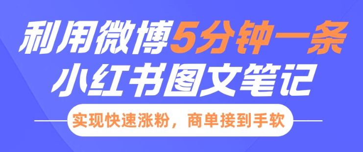 小红书利用微博5分钟一条图文笔记，实现快速涨粉，商单接到手软-16888副业资讯