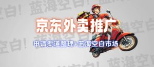 京东外卖推广项目_蓝海市场+推广思路+申请渠道【揭秘】-16888副业资讯