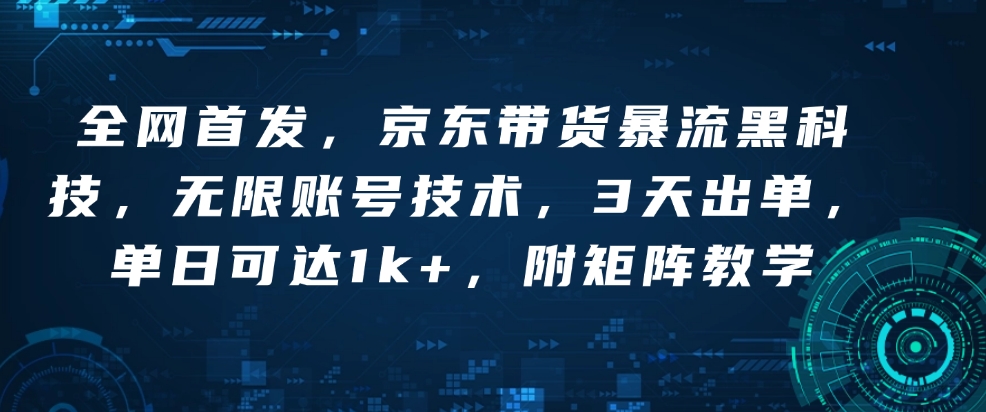 全网首发，京东带货暴流黑科技，无限账号技术，3天出单，单日可达1k+，附矩阵教学【揭秘】-16888副业资讯