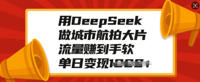 用DeepSeek做城市航拍大片，流量赚到手软，单日变现多张-16888副业资讯