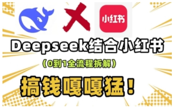 deepseek+小红书打造流量生产线实操课，0到1全流程拆解，搞钱嘎嘎猛-16888副业资讯
