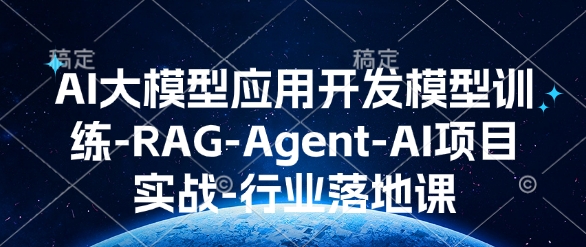 AI大模型应用开发​模型训练-RAG-Agent-AI项目实战-行业落地课-16888副业资讯