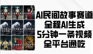 AI民间故事赛道，全程AI生成5分钟一条视频，全平台通吃-16888副业资讯