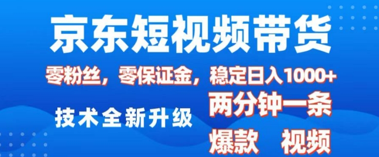 京东短视频带货，2025火爆项目，0粉丝，0保证金，操作简单，2分钟一条原创视频，日入1k【揭秘】-16888副业资讯