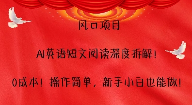 风口项目，AI英语短文阅读深度拆解，0成本，操作简单，新手小白也能做-16888副业资讯