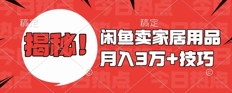 闲鱼卖家居用品月入过W+最新技巧闲鱼最新零基础教学，新手当天上手【揭秘】-16888副业资讯