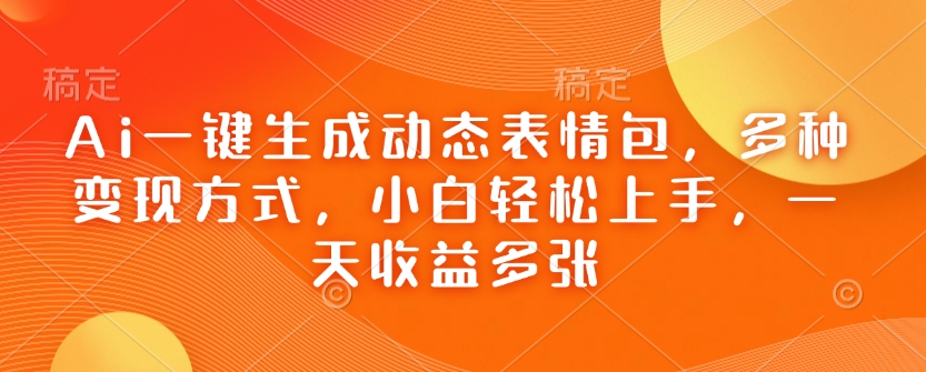 Ai一键生成动态表情包，多种变现方式，小白轻松上手，一天收益多张-16888副业资讯
