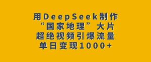 用DeepSeek制作“国家地理”大片,超绝视频引爆流量,单日变现多张-16888副业资讯