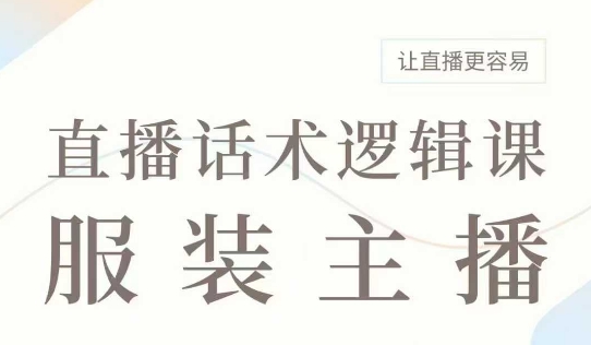 直播带货：服装主播话术逻辑课，服装主播话术大全，让直播更容易-16888副业资讯