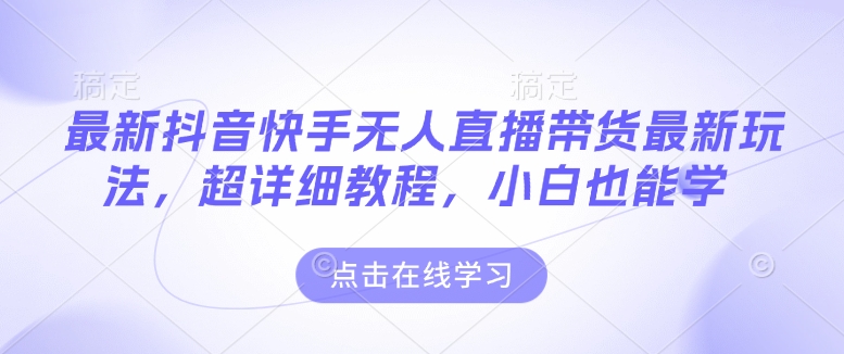 最新抖音快手无人直播带货玩法，超详细教程，小白也能学-16888副业资讯