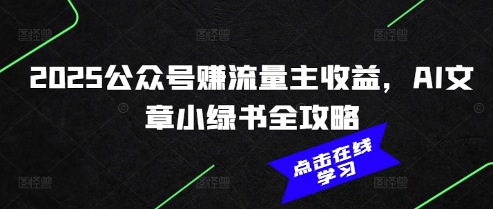 2025公众号赚流量主收益，AI文章小绿书全攻略-16888副业资讯