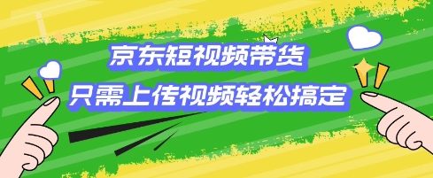 京东短视频带货，只需上传视频就搞定，小白轻松上手【揭秘】-16888副业资讯