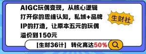 AIGC玩偶变现,从核心逻辑打开你的思维认知,私域+品牌IP的打造,让原本五元的玩偶溢价到150元-16888副业资讯