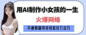爆火AI小女孩从1岁到80岁制作教程拆解,纯原创制作,日入多张-16888副业资讯
