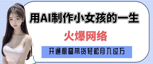 爆火AI小女孩从1岁到80岁制作教程拆解，纯原创制作，日入多张-16888副业资讯