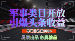 军事类目开放引爆头条收益，单号日入3张，新手也能轻松实现收益暴涨【揭秘】-16888副业资讯