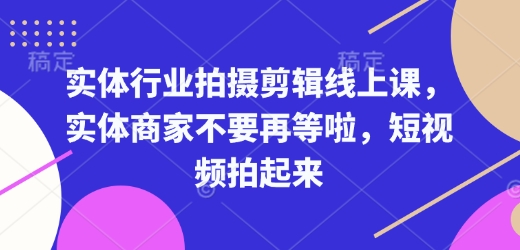 实体行业拍摄剪辑线上课，实体商家不要再等啦，短视频拍起来-16888副业资讯