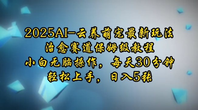 2025AI云养萌宠最新玩法，治愈赛道保姆级教程，小白无脑操作，每天30分钟，轻松上手，日入5张-16888副业资讯