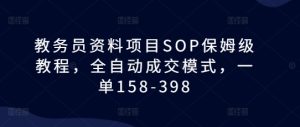 教务员资料项目SOP保姆级教程，全自动成交模式，一单158-398-16888副业资讯