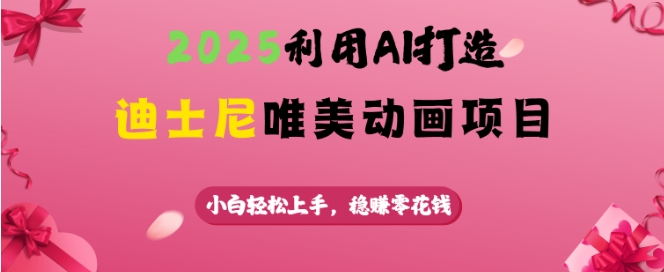 2025利用AI打造迪士尼唯美动画项目，小白轻松上手，稳挣零花钱-16888副业资讯