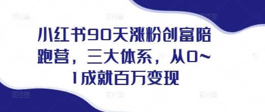 小红书90天涨粉创富陪跑营，​三大体系，从0~1成就百万变现，做小红书的最后一站-16888副业资讯