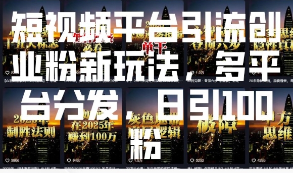 短视频平台引流创业粉新玩法，多平台分发，日引100粉-16888副业资讯