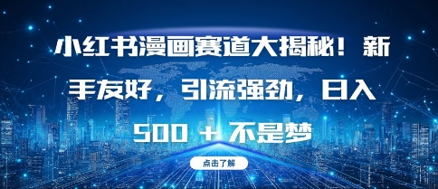 小红书漫画赛道大揭秘!新手友好，引流强劲，日入多张【揭秘】-16888副业资讯