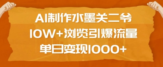 AI制作水墨关二爷，10W+浏览引爆流量，单日变现1k-16888副业资讯