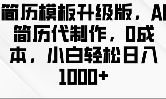 简历模板升级版，AI简历代制作，0成本，小白轻松日入多张-16888副业资讯
