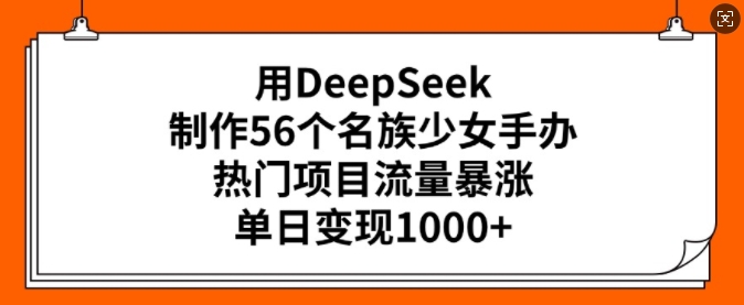 用DeepSeek制作56个名族少女手办，热门项目流量暴涨，单日变现多张-16888副业资讯