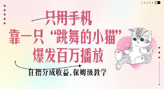 只用手机靠一只“跳舞的小猫”爆发百万播放，狂撸分成收益，保姆级教学-16888副业资讯