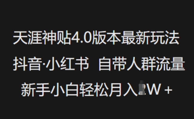 天涯神贴4.0版本最新玩法，抖音·小红书自带人群流量，新手小白轻松月入过W-16888副业资讯