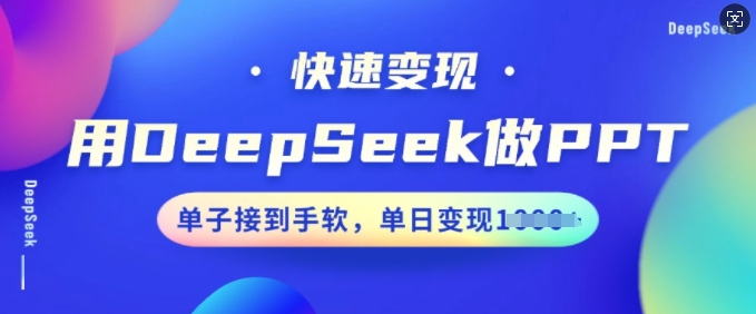 用DeepSeek做PPT，快速变现，单子接到手软，单日变现多张-16888副业资讯