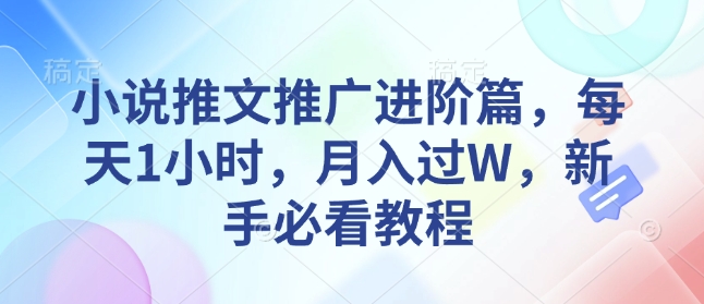 小说推文推广进阶篇，每天1小时，月入过W，新手必看教程-16888副业资讯
