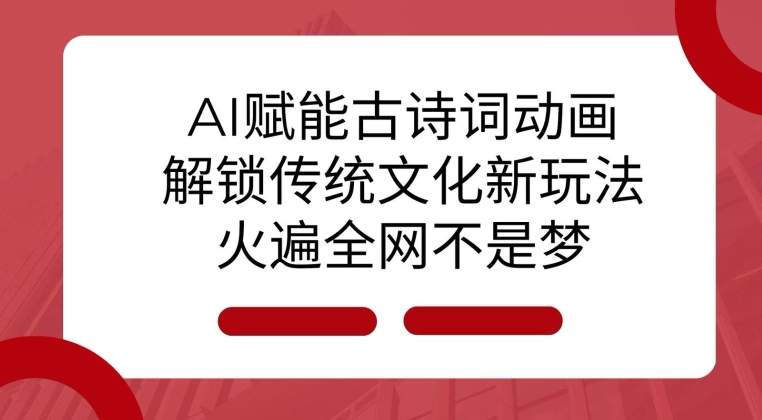 AI 赋能古诗词动画：解锁传统文化新玩法，火遍全网不是梦!-16888副业资讯
