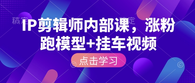 IP剪辑师内部课，涨粉跑模型+挂车视频-16888副业资讯