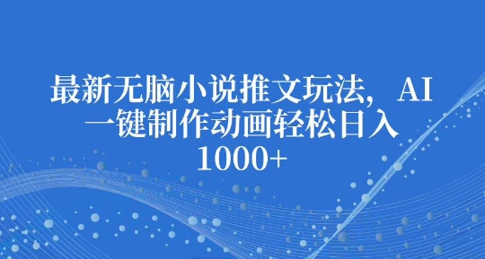 最新无脑小说推文玩法，AI一键制作动画轻松日入多张【揭秘】-16888副业资讯