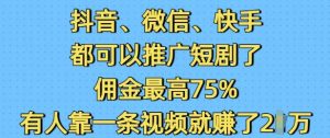 抖音微信快手都可以推广短剧了，佣金最高75%，有人靠一条视频就挣了2W-16888副业资讯