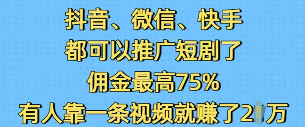 抖音微信快手都可以推广短剧了，佣金最高75%，有人靠一条视频就挣了2W-16888副业资讯
