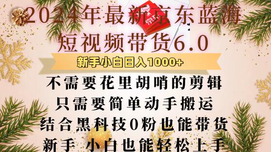 最新京东蓝海短视频带货6.0.不需要花里胡哨的剪辑只需要简单动手搬运结合黑科技0粉也能带货【揭秘】-16888副业资讯