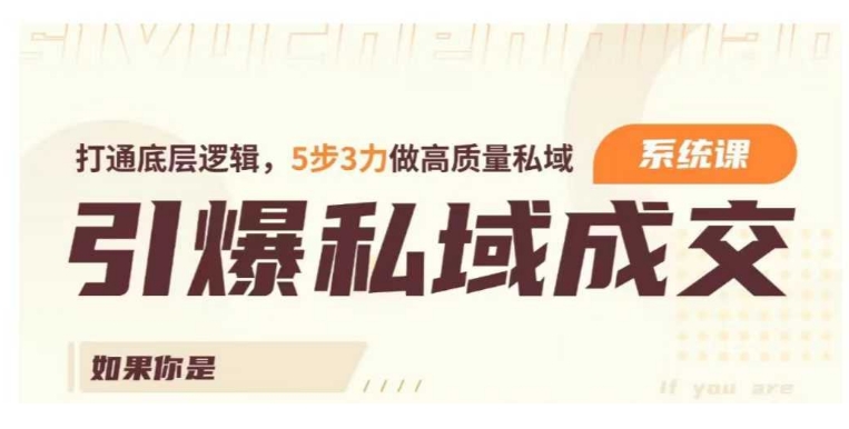 引爆私域成交力系统课，打通底层逻辑，5步3力做高质量私域-16888副业资讯