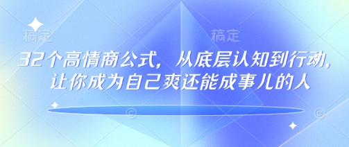 32个高情商公式，​从底层认知到行动，让你成为自己爽还能成事儿的人，133节完整版-16888副业资讯
