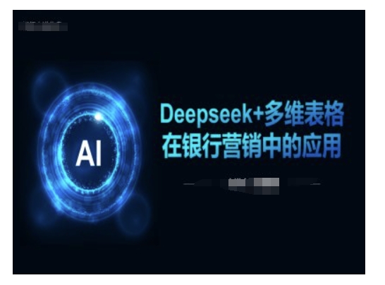 Deepseek+多维表格在银行营销场景中的应用-16888副业资讯