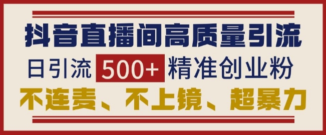 抖音直播间引流创业粉，无需连麦、不用上镜、超暴力，日引流500+高质量精准创业粉-16888副业资讯