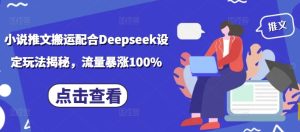 小说推文搬运配合Deepseek设定玩法揭秘,流量暴涨100%-16888副业资讯
