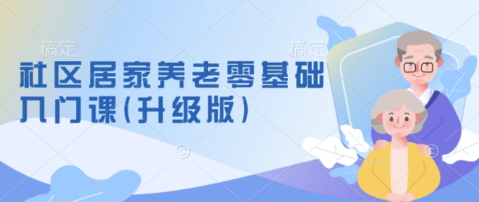 社区居家养老零基础入门课(升级版)了解新手做养老的可行模式，掌握养老项目的筹备方法-16888副业资讯