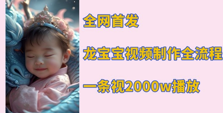 全网首发，龙宝宝视频制作教程，一条视频2000w播放-16888副业资讯