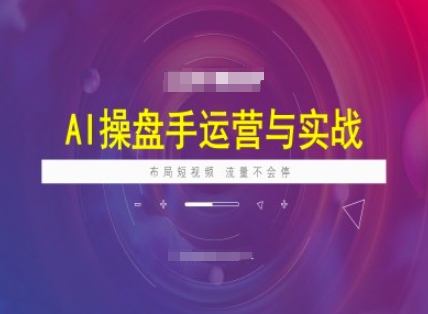 AI操盘手运营实战课程，布局短祝频，流量不会停-16888副业资讯