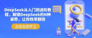 DeepSeek从入门到进阶教程，解锁DeepSeek的N种姿势，让你效率翻倍-16888副业资讯